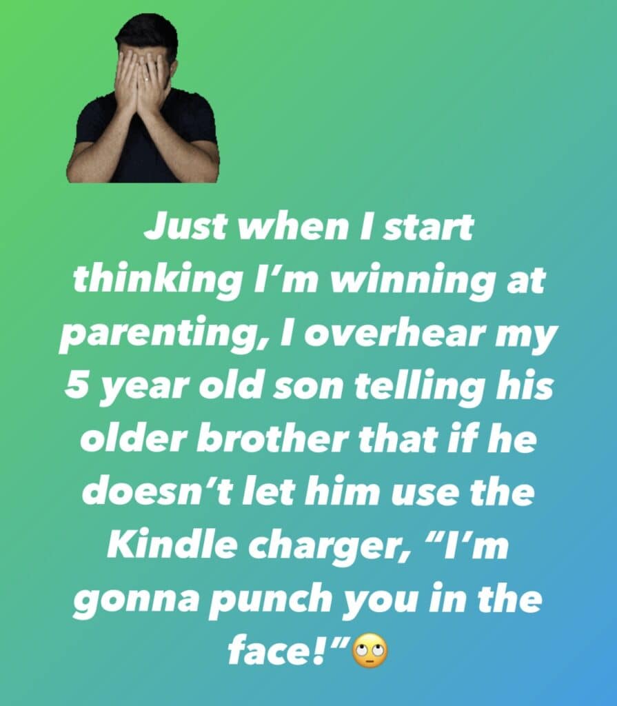 Quote on green background: "Just when I start thinking I'm winning at parenting, I overhear my 5 year old son telling his older brother that if he doesn't let him use the Kindle charger, "I'm gonna punch you in the face!" Eye roll emoji.