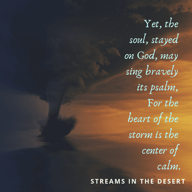 Image of storm cloud with the words "Yet the soul stayed on God may sing bravely its psalm, for the heat of the storm is the center of calm" Streams in the Desert.