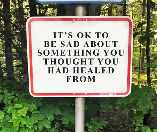 Sign says: It's ok to be sad about something you thought you had healed from.